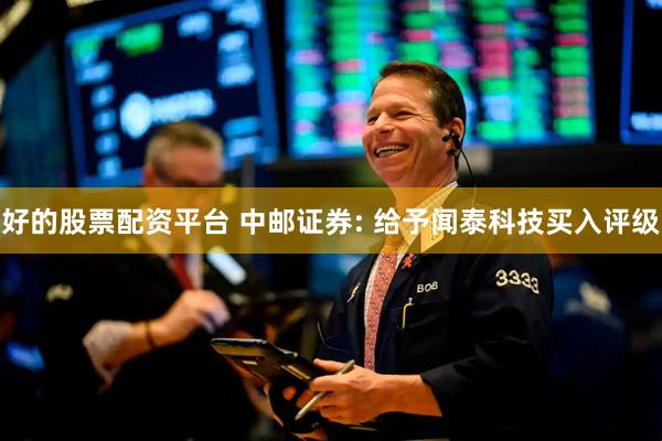 好的股票配资平台 中邮证券: 给予闻泰科技买入评级