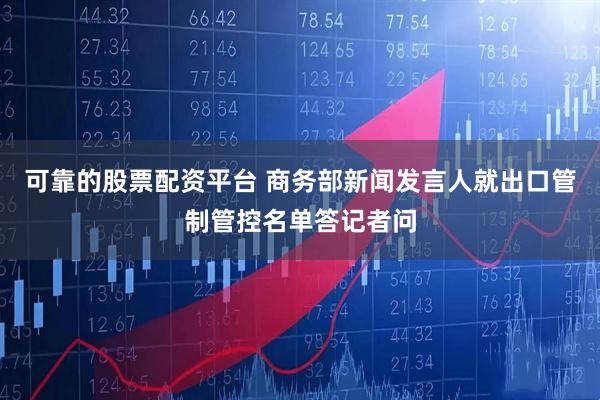 可靠的股票配资平台 商务部新闻发言人就出口管制管控名单答记者问