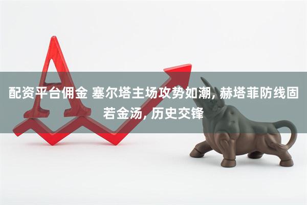 配资平台佣金 塞尔塔主场攻势如潮, 赫塔菲防线固若金汤, 历史交锋