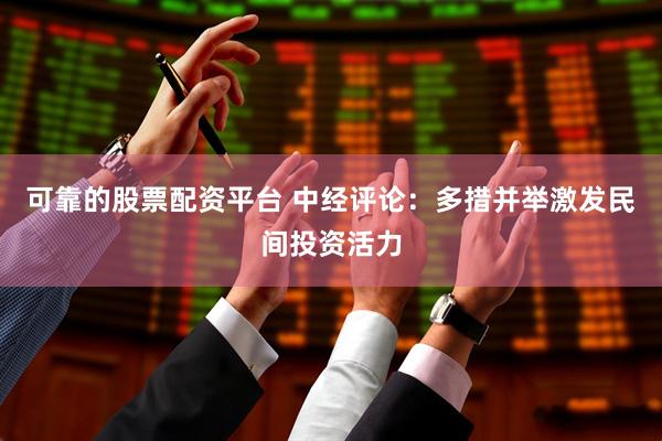 可靠的股票配资平台 中经评论：多措并举激发民间投资活力
