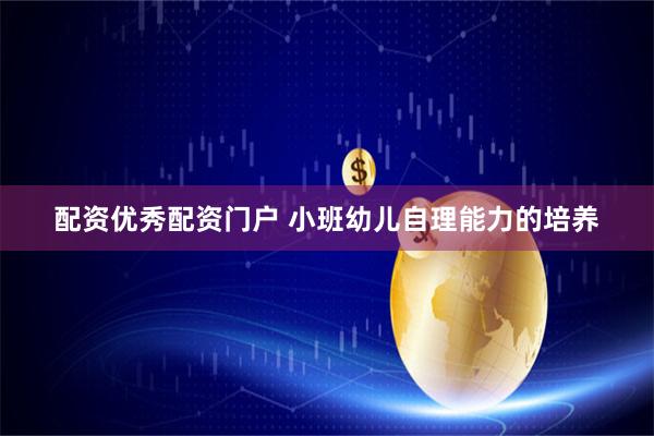 配资优秀配资门户 小班幼儿自理能力的培养