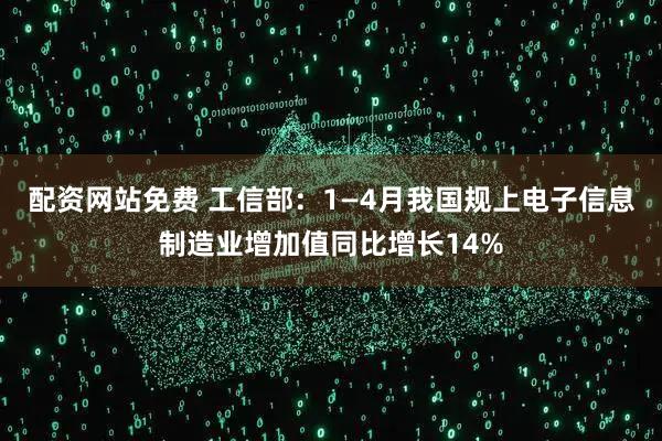 配资网站免费 工信部：1—4月我国规上电子信息制造业增加值同比增长14%