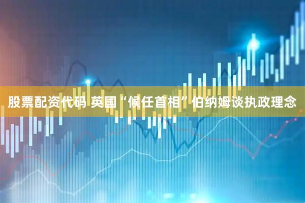 股票配资代码 英国“候任首相”伯纳姆谈执政理念