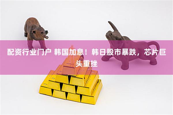 配资行业门户 韩国加息！韩日股市暴跌，芯片巨头重挫