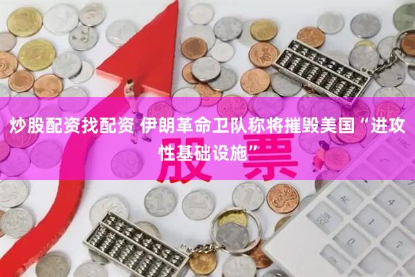 炒股配资找配资 伊朗革命卫队称将摧毁美国“进攻性基础设施”